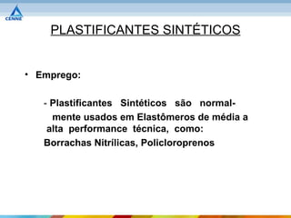PLASTIFICANTES SINTÉTICOS


• Emprego:

   - Plastificantes Sintéticos são normal-
     mente usados em Elastômeros de média a
    alta performance técnica, como:
   Borrachas Nitrílicas, Policloroprenos
 