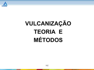 VULCANIZAÇÃO
  TEORIA E
  MÉTODOS



     162
 