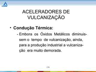 ACELERADORES DE
        VULCANIZAÇÃO

• Condução Térmica:
   - Embora os Óxidos Metálicos diminuis-
     sem o tempo de vulcanização, ainda,
     para a produção industrial a vulcaniza-
     ção era muito demorada.



                    179
 