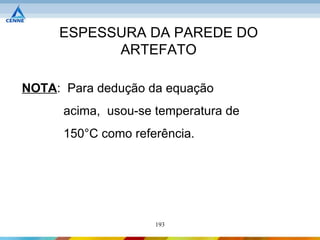 ESPESSURA DA PAREDE DO
           ARTEFATO

NOTA: Para dedução da equação
      acima, usou-se temperatura de
      150°C como referência.




                     193
 