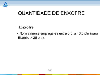 QUANTIDADE DE ENXOFRE

• Enxofre
 - Normalmente emprega-se entre 0,5   a 3,5 phr (para
 Ebonite > 25 phr).




                      202
 