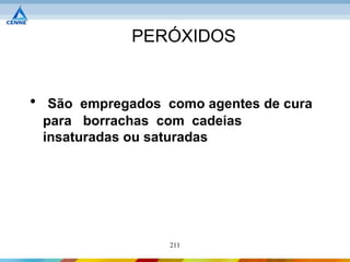 PERÓXIDOS


•    São empregados como agentes de cura
    para borrachas com cadeias
    insaturadas ou saturadas




                    211
 
