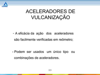 ACELERADORES DE
          VULCANIZAÇÃO


- A eficácia da ação dos aceleradores
 são facilmente verificadas em reômetro;


- Podem ser usados um único tipo ou
 combinações de aceleradores.


                       223
 