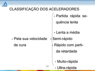 CLASSIFICAÇÃO DOS ACELERADORES
                          - Partida rápida se-
                           quência lenta

                          - Lenta a média
- Pela sua velocidade - Semi-rápido
 de cura                 - Rápido com parti-
                           da retardada

                          - Muito-rápida
                   237
                          - Ultra-rápida
 