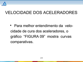 VELOCIDADE DOS ACELERADORES


 • Para melhor entendimento da velo-
 cidade de cura dos aceleradores, o
 gráfico “FIGURA 09” mostra curvas
 comparativas.



                 239
 