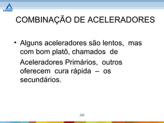 COMBINAÇÃO DE ACELERADORES

• Alguns aceleradores são lentos, mas
  com bom platô, chamados de
  Aceleradores Primários, outros
  oferecem cura rápida – os
  secundários.



                  242
 