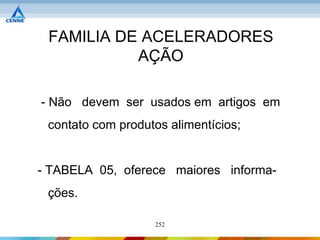 FAMILIA DE ACELERADORES
           AÇÃO

- Não devem ser usados em artigos em
 contato com produtos alimentícios;


- TABELA 05, oferece maiores informa-
 ções.

                   252
 