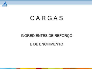 CARGAS

INGREDIENTES DE REFORÇO

    E DE ENCHIMENTO
 
