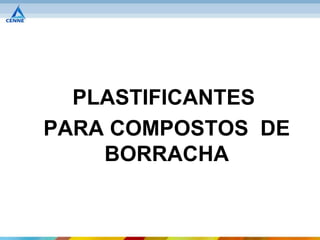 PARA COSTOS DE
  PLASTIFICANTES
PARA COMPOSTOS DE
    BORRACHA
 
