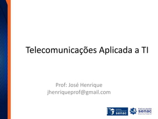 Telecomunicações Aplicada a TI
Prof: José Henrique
jhenriqueprof@gmail.com
 