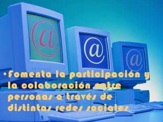 Fomenta la participación y la colaboración entre personas a través de distintas redes sociales 