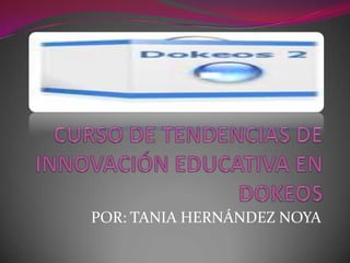 CURSO DE TENDENCIAS DE INNOVACIÓN EDUCATIVA EN DOKEOS  POR: TANIA HERNÁNDEZ NOYA 