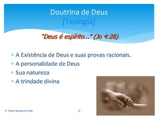  A Existência de Deus e suas provas racionais.
 A personalidade de Deus
 Sua natureza
 A trindade divina
Pr. Moisés Sampaio de Paula 25
Doutrina de Deus
[Teologia]
“Deus é espírito...” (Jo 4:28)
 