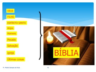 DEUS
ESPÍRITO SANTO
FILHO
Anjos
Homens
Pecado
Salvação
igreja
Últimas coisas
BÍBLIA
Pr. Moisés Sampaio de Paula 43
 