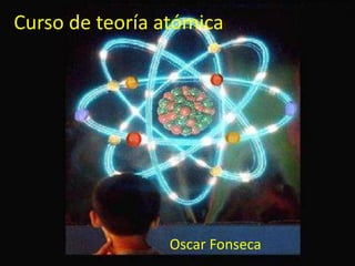 Curso de teoría atómica
Oscar Fonseca
 