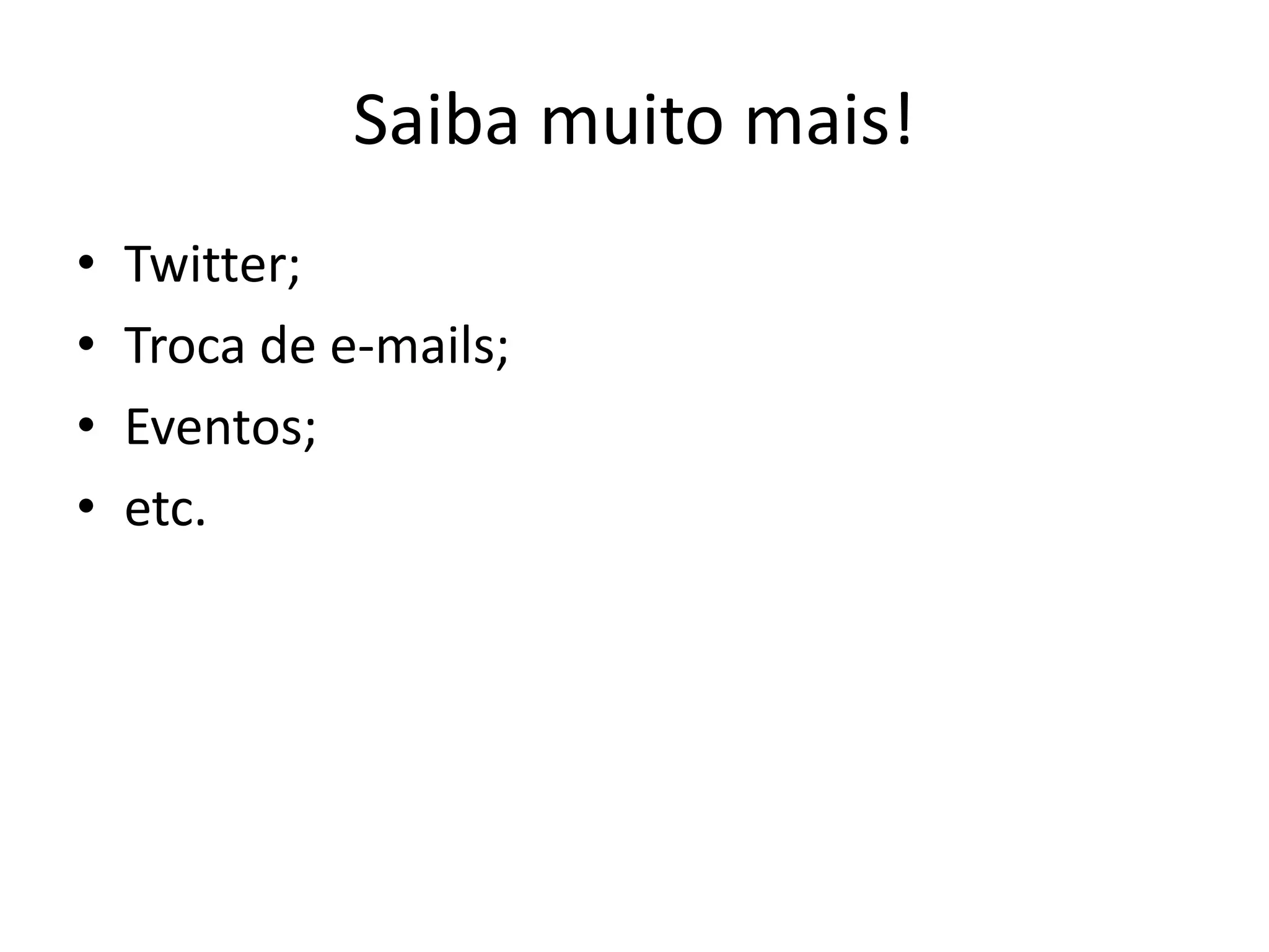 Saiba muito mais!
•   Twitter;
•   Troca de e-mails;
•   Eventos;
•   etc.
 