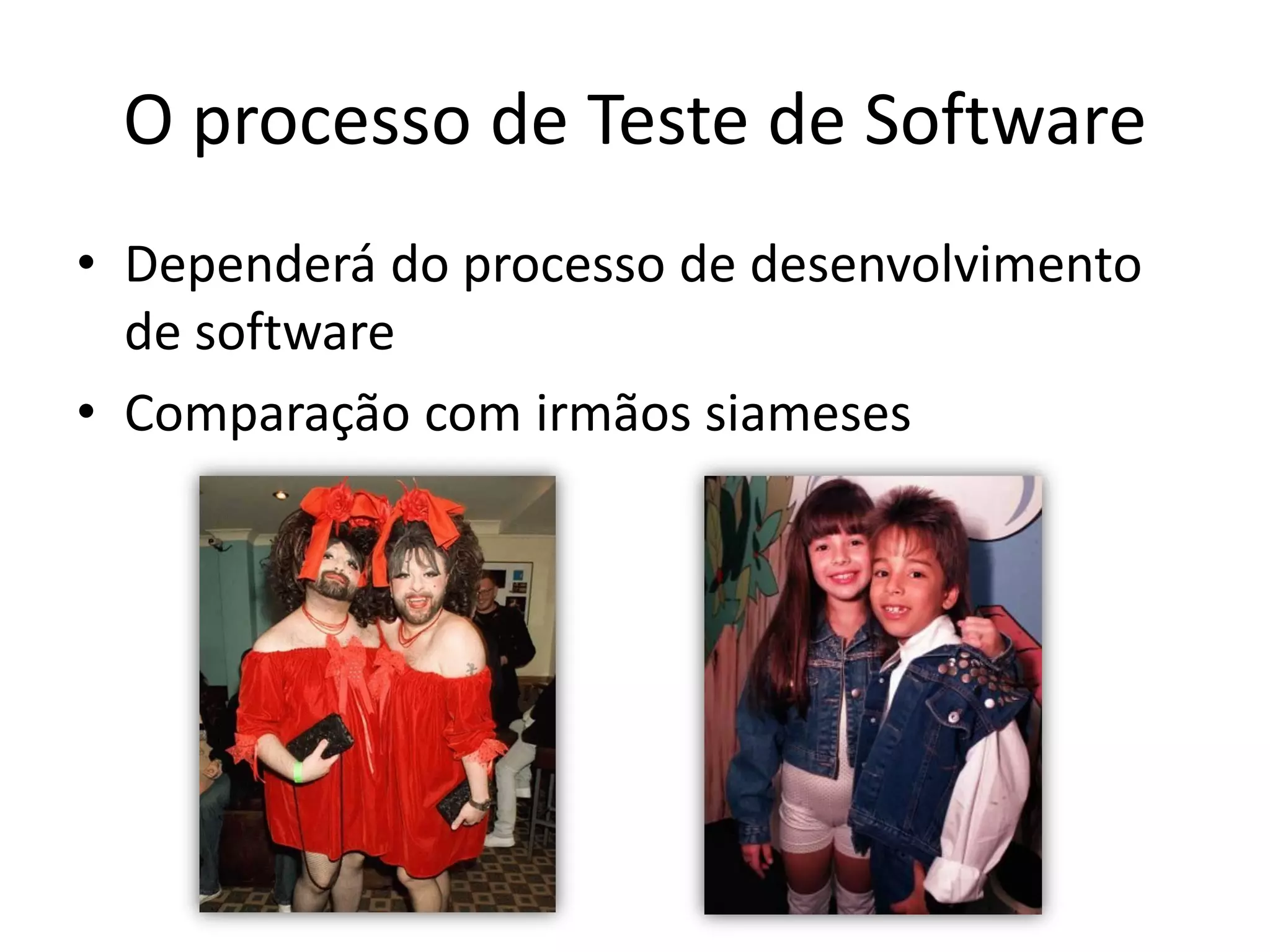 O processo de Teste de Software
• Dependerá do processo de desenvolvimento
  de software
• Comparação com irmãos siameses
 