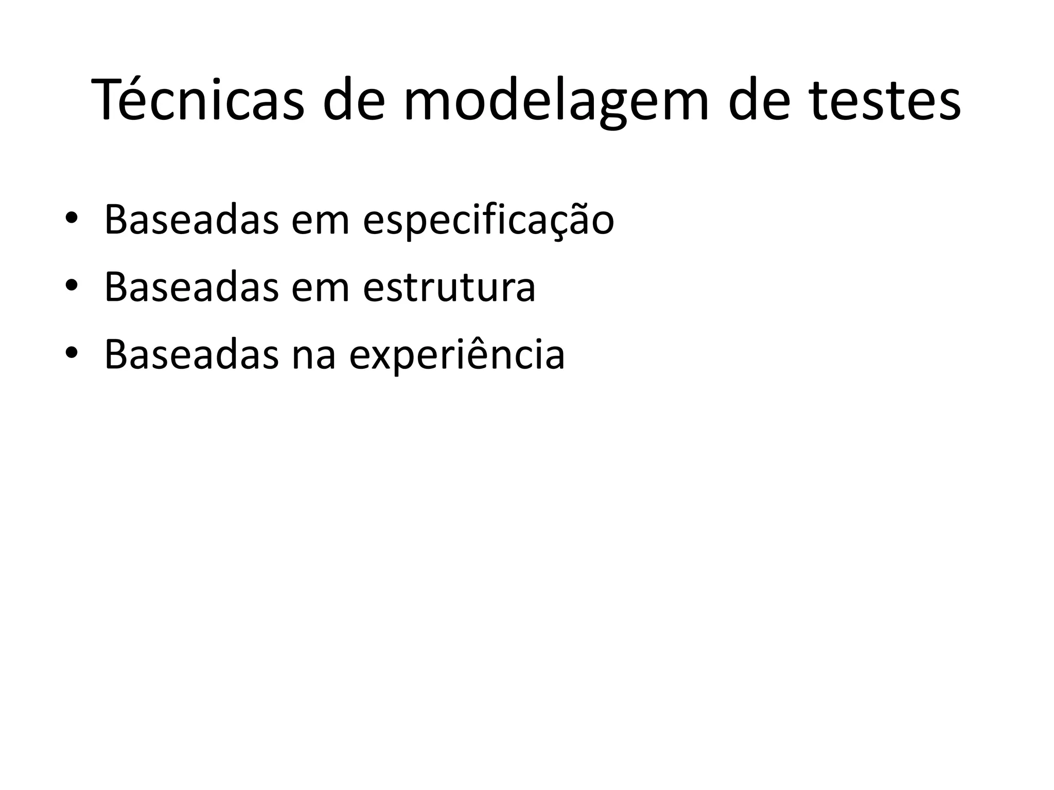 Técnicas de modelagem de testes
• Baseadas em especificação
• Baseadas em estrutura
• Baseadas na experiência
 