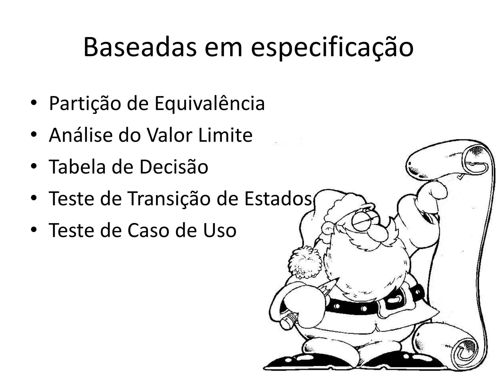 Baseadas em especificação
•   Partição de Equivalência
•   Análise do Valor Limite
•   Tabela de Decisão
•   Teste de Transição de Estados
•   Teste de Caso de Uso
 