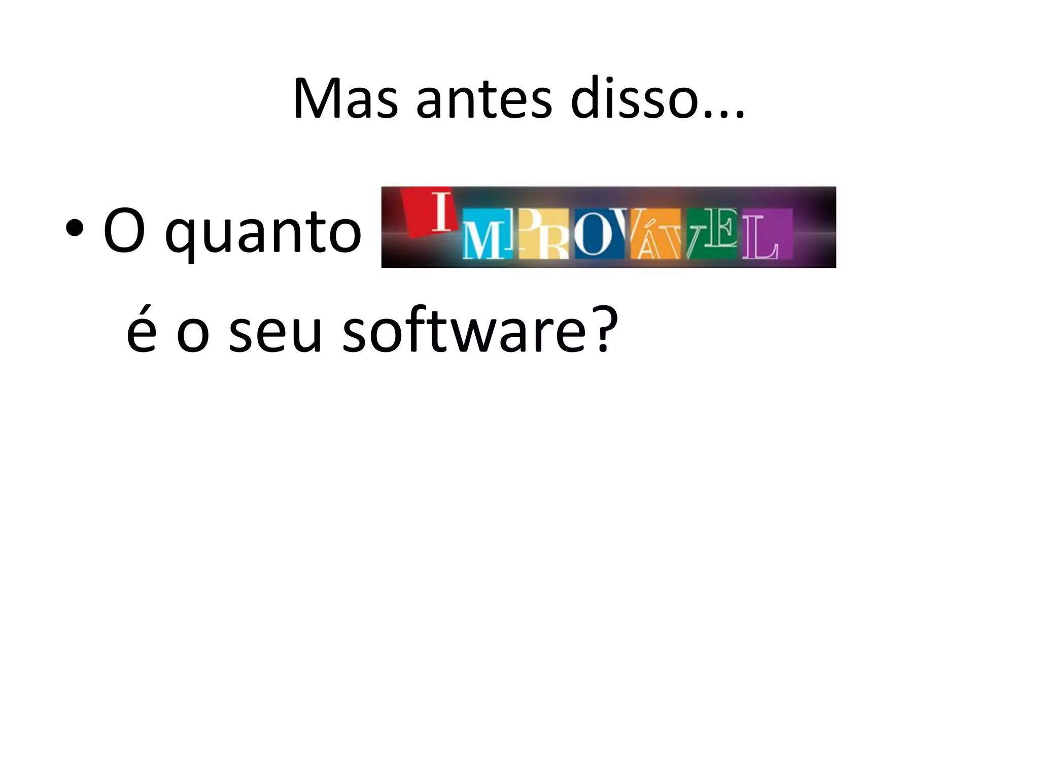 Mas antes disso...

• O quanto
   é o seu software?
 