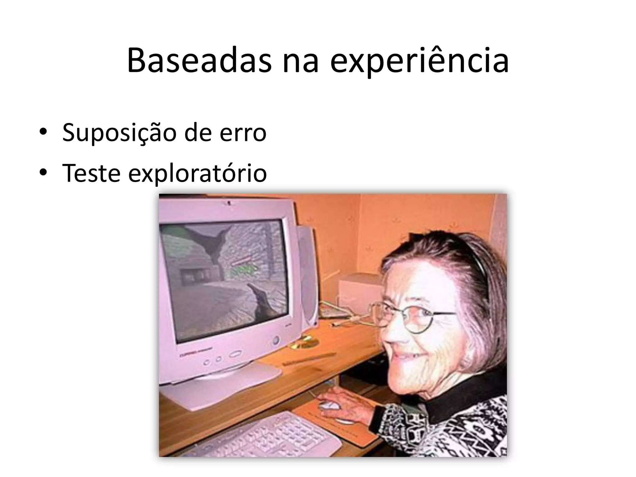 Baseadas na experiência
• Suposição de erro
• Teste exploratório
 