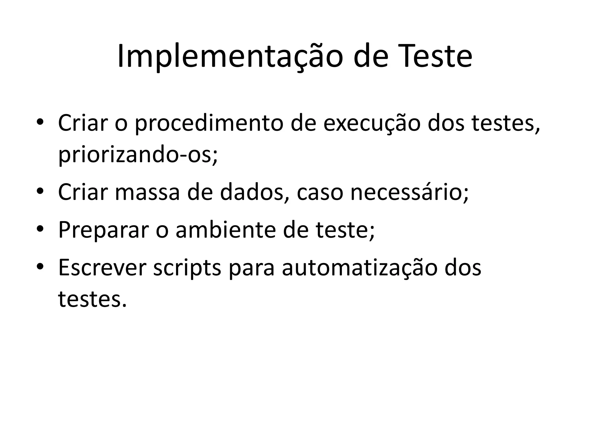 Implementação de Teste
• Criar o procedimento de execução dos testes,
  priorizando-os;
• Criar massa de dados, caso necessário;
• Preparar o ambiente de teste;
• Escrever scripts para automatização dos
  testes.
 