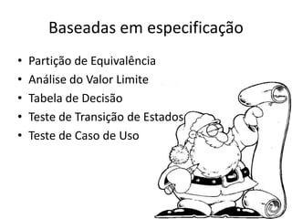 Baseadas em especificação
•   Partição de Equivalência
•   Análise do Valor Limite
•   Tabela de Decisão
•   Teste de Transição de Estados
•   Teste de Caso de Uso
 