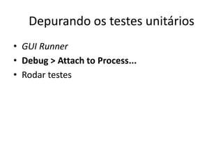 Depurando os testes unitários
• GUI Runner
• Debug > Attach to Process...
• Rodar testes
 