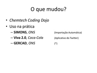 O que mudou?
• Chemtech Coding Dojo
• Uso na prática
– SIMONS, ONS (Importação Automática)
– Viva 2.0, Coca-Cola (Aplicativo do Twitter)
– GERCAD, ONS (*)
 