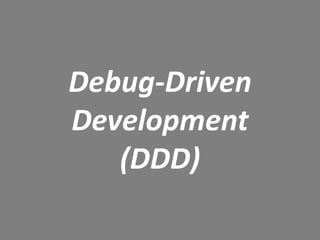 Debug-Driven
Development
(DDD)
 
