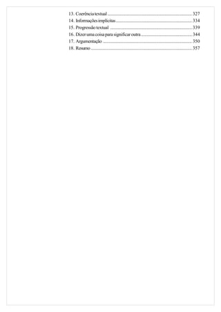 13. Coerência textual ....................................................................... 327
14. Informações implícitas ................................................................ 334
15. Progressão textual ..................................................................... 339
16. Dizer uma coisa para significar outra........................................... 344
17. Argumentação ........................................................................... 350
18. Resumo ..................................................................................... 357
 
