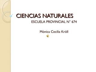 CIENCIAS NATURALES
    ESCUELA PROVINCIAL N° 674

        Mónica Cecilia Kröll
 