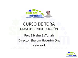 CURSO DE TORÁ
CLASE #1 - INTRODUCCIÓN
Por: Eliyahu BaYonah
Director Shalom Haverim Org
New York
 