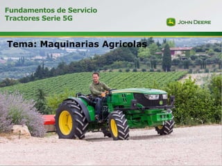 Fundamentos de Servicio Serie 5G
Fundamentos de Servicio
Tractores Serie 5G
Tema: Maquinarias Agricolas
 