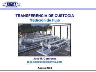 TRANSFERENCIA DE CUSTODIA
Medición de flujo
José R. Contreras
jose.contreras@siimca.com
Agosto 2003
 