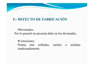 F.- DEFECTO DE FABRICACIÓ
Devanados:
Por lo general no presenta daño en los devanados.
Conexiones:
Puntas mal soldadas, sueltas o aisladas
inadecuadamente.
 