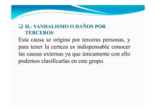 H.- VA DALISMO O DAÑOS POR
TERCEROS
Esta causa se origina por terceras personas, y
para tener la certeza es indispensable conocer
las causas externas ya que únicamente con ello
podemos clasificarlas en este grupo.
 
