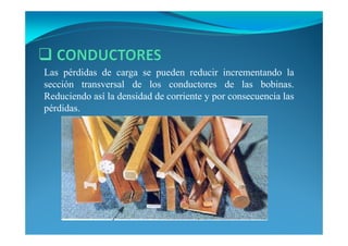 Las pérdidas de carga se pueden reducir incrementando la
sección transversal de los conductores de las bobinas.
Reduciendo así la densidad de corriente y por consecuencia las
pérdidas.
 