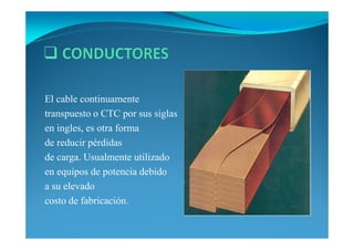 El cable continuamente
transpuesto o CTC por sus siglas
en ingles, es otra forma
de reducir pérdidas
de carga. Usualmente utilizado
en equipos de potencia debido
a su elevado
costo de fabricación.
 