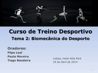 Curso de Treino Desportivo
Tema 2: Biomecânica do Desporto
Oradores:
Filpe Leal
Paulo Moreira
Tiago Bandeira
Lisboa, Hotel Altis Park
24 de Abril de 2014
1
 