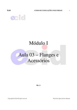 Ecid CURSO DE TUBULAÇÕES INDUSTRIAIS 1
Copyright by Ecid All rights reserved Profº Jose Aparecido de Almeida
Módulo I
Aula 03 – Flanges e
Acessórios
Rev.A
 