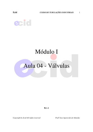 Ecid CURSO DE TUBULAÇÕES INDUSTRIAIS 1
Copyright by Ecid All rights reserved Profº Jose Aparecido de Almeida
Módulo I
Aula 04 - Válvulas
Rev.A
 