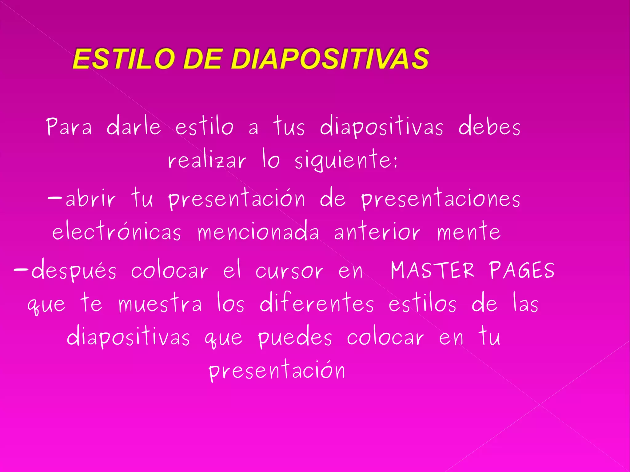 Para darle estilo a tus diapositivas debes realizar lo siguiente: -abrir tu presentación de presentaciones electrónicas mencionada anterior mente  -después colocar el cursor en  MASTER PAGES que te muestra los diferentes estilos de las diapositivas que puedes colocar en tu presentación  