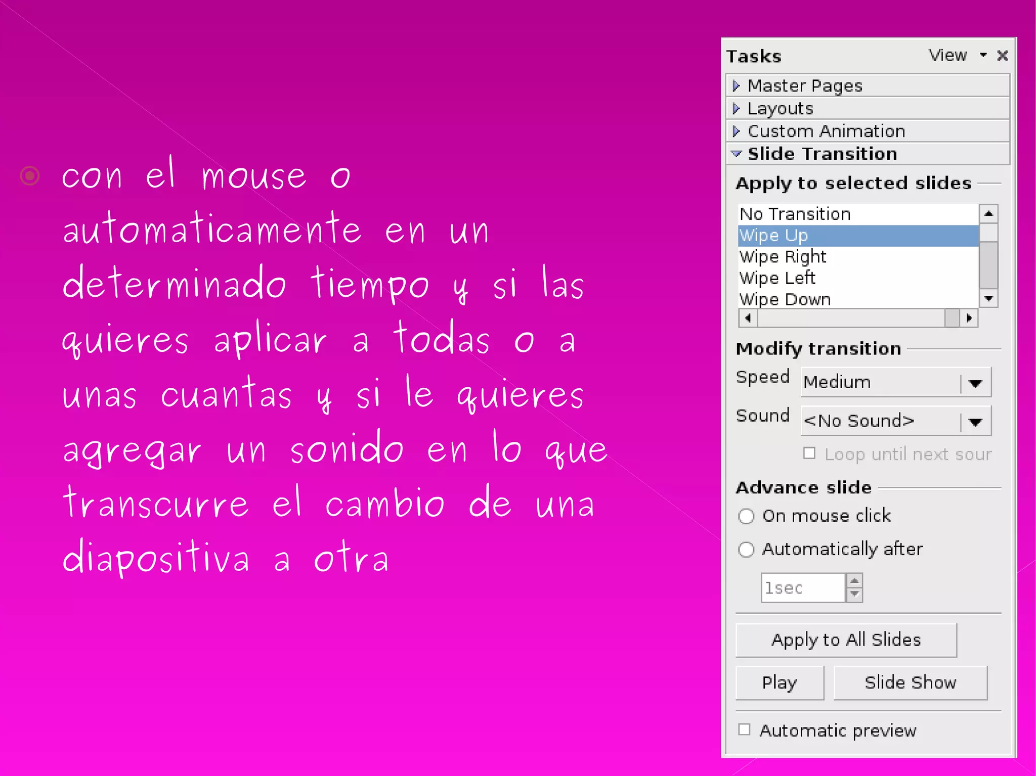 con el mouse o automaticamente en un determinado tiempo y si las quieres aplicar a todas o a unas cuantas y si le quieres agregar un sonido en lo que transcurre el cambio de una diapositiva a otra  