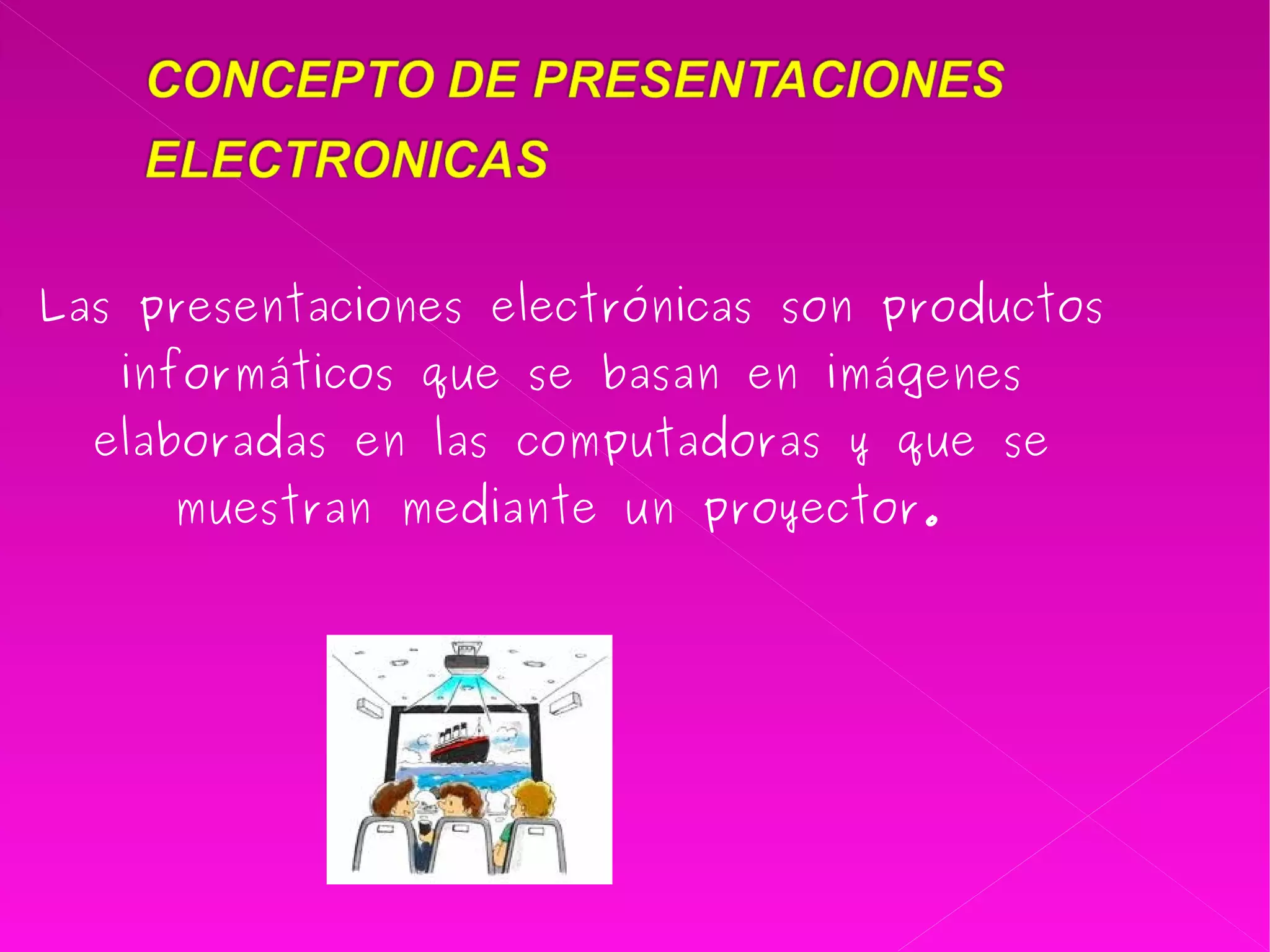 Las presentaciones electrónicas son productos informáticos que se basan en imágenes elaboradas en las computadoras y que se muestran mediante un proyector.  