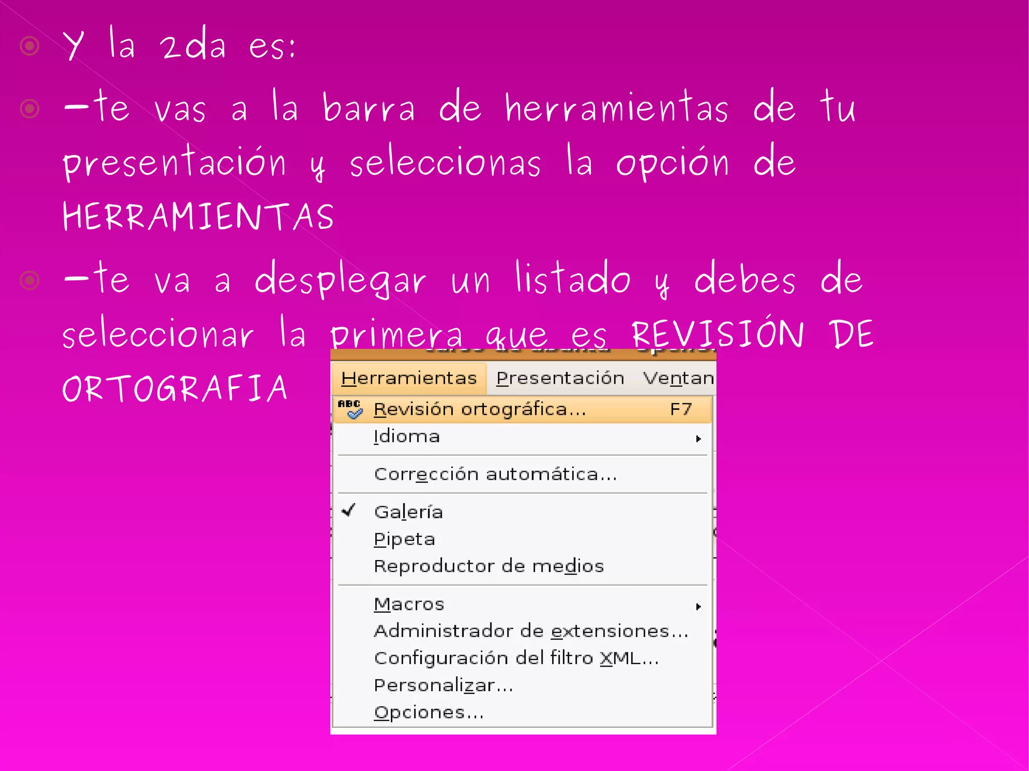 Y la 2da es: -te vas a la barra de herramientas de tu presentación y seleccionas la opción de HERRAMIENTAS -te va a desplegar un listado y debes de seleccionar la primera que es REVISIÓN DE ORTOGRAFIA  