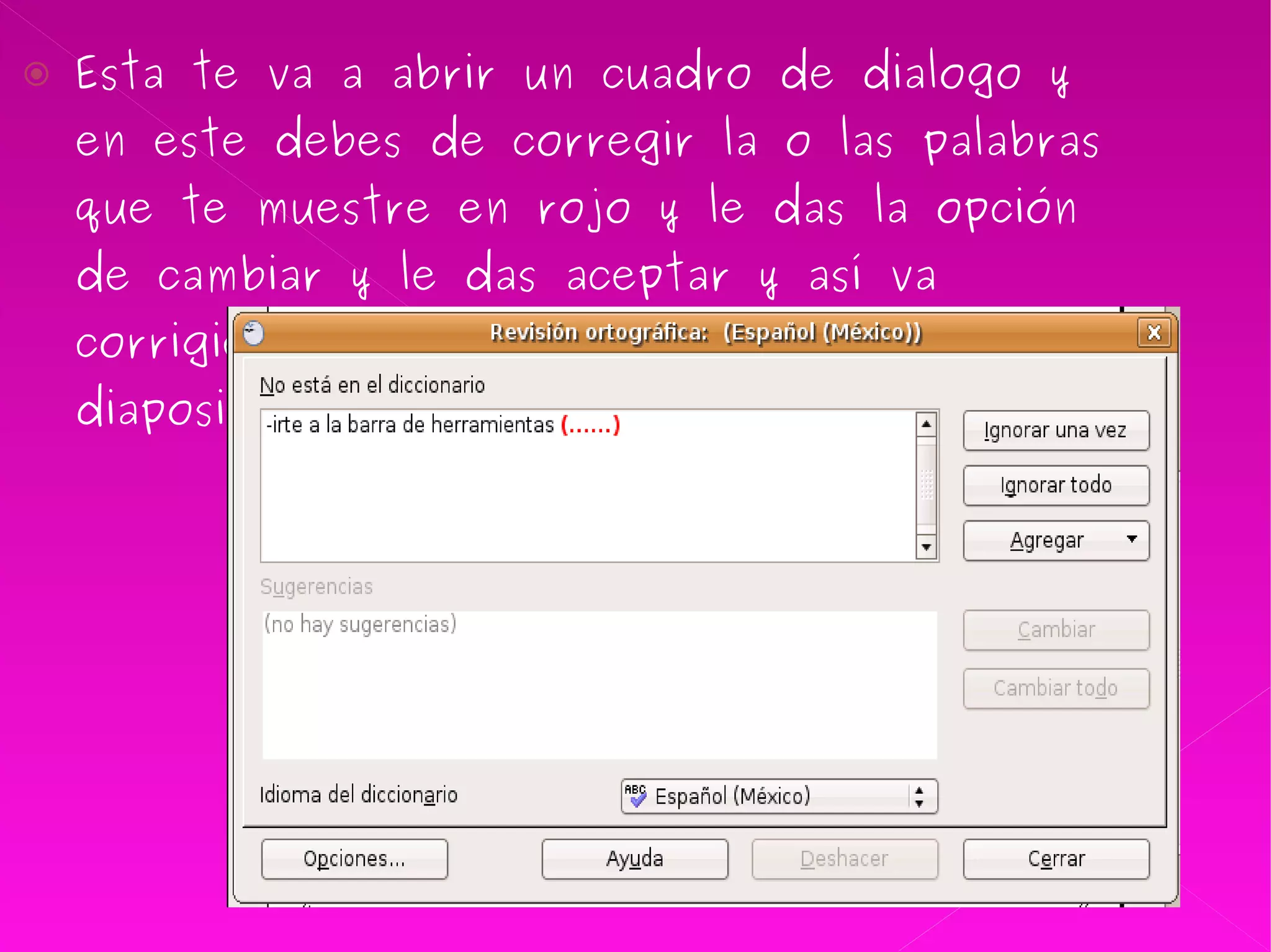 Esta te va a abrir un cuadro de dialogo y en este debes de corregir la o las palabras que te muestre en rojo y le das la opción de cambiar y le das aceptar y así va corrigiendo las palabras mal escritas en la diapositiva  