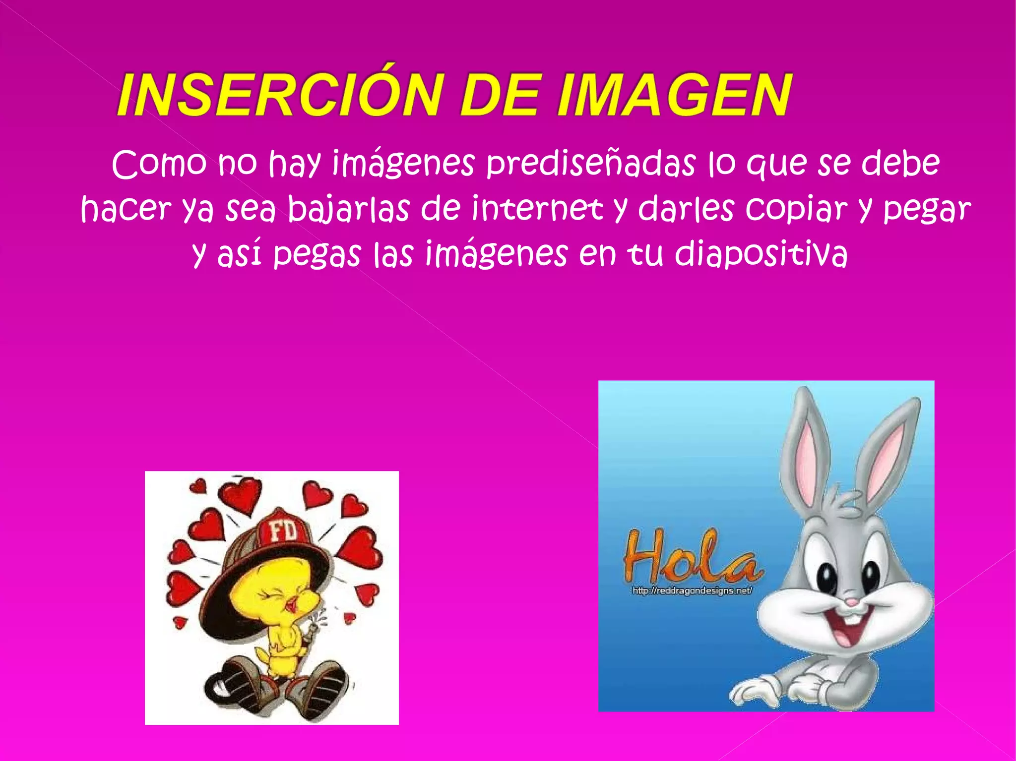 Como no hay imágenes prediseñadas lo que se debe hacer ya sea bajarlas de internet y darles copiar y pegar y así pegas las imágenes en tu diapositiva  