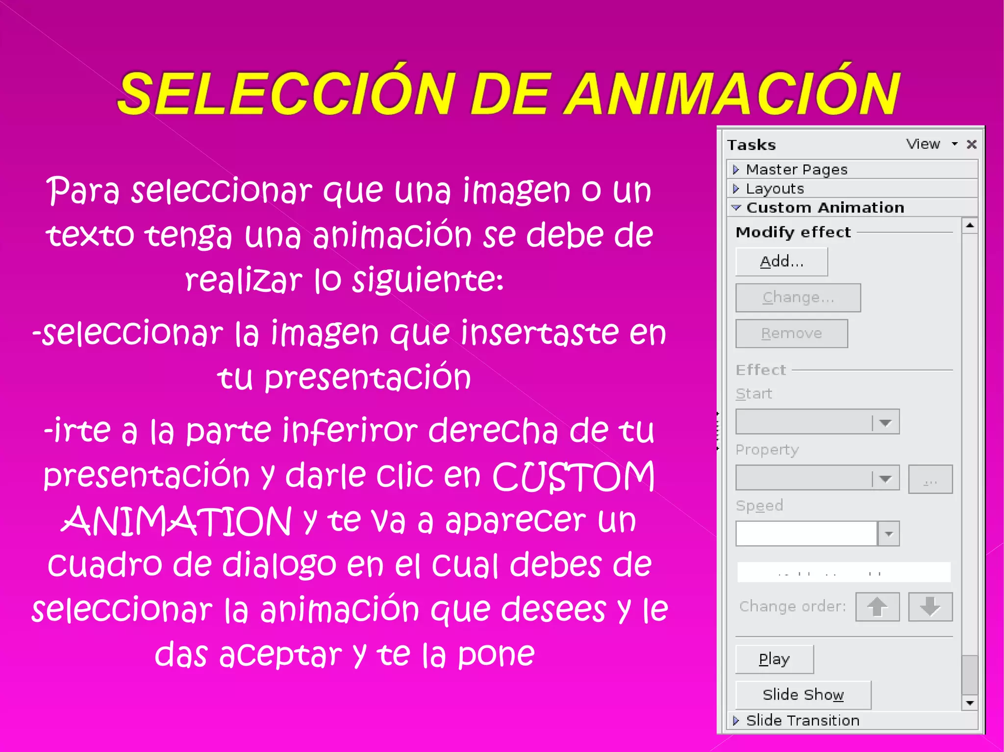 Para seleccionar que una imagen o un texto tenga una animación se debe de realizar lo siguiente:  -seleccionar la imagen que insertaste en tu presentación  -irte a la parte inferiror derecha de tu presentación y darle clic en CUSTOM ANIMATION y te va a aparecer un cuadro de dialogo en el cual debes de seleccionar la animación que desees y le das aceptar y te la pone  