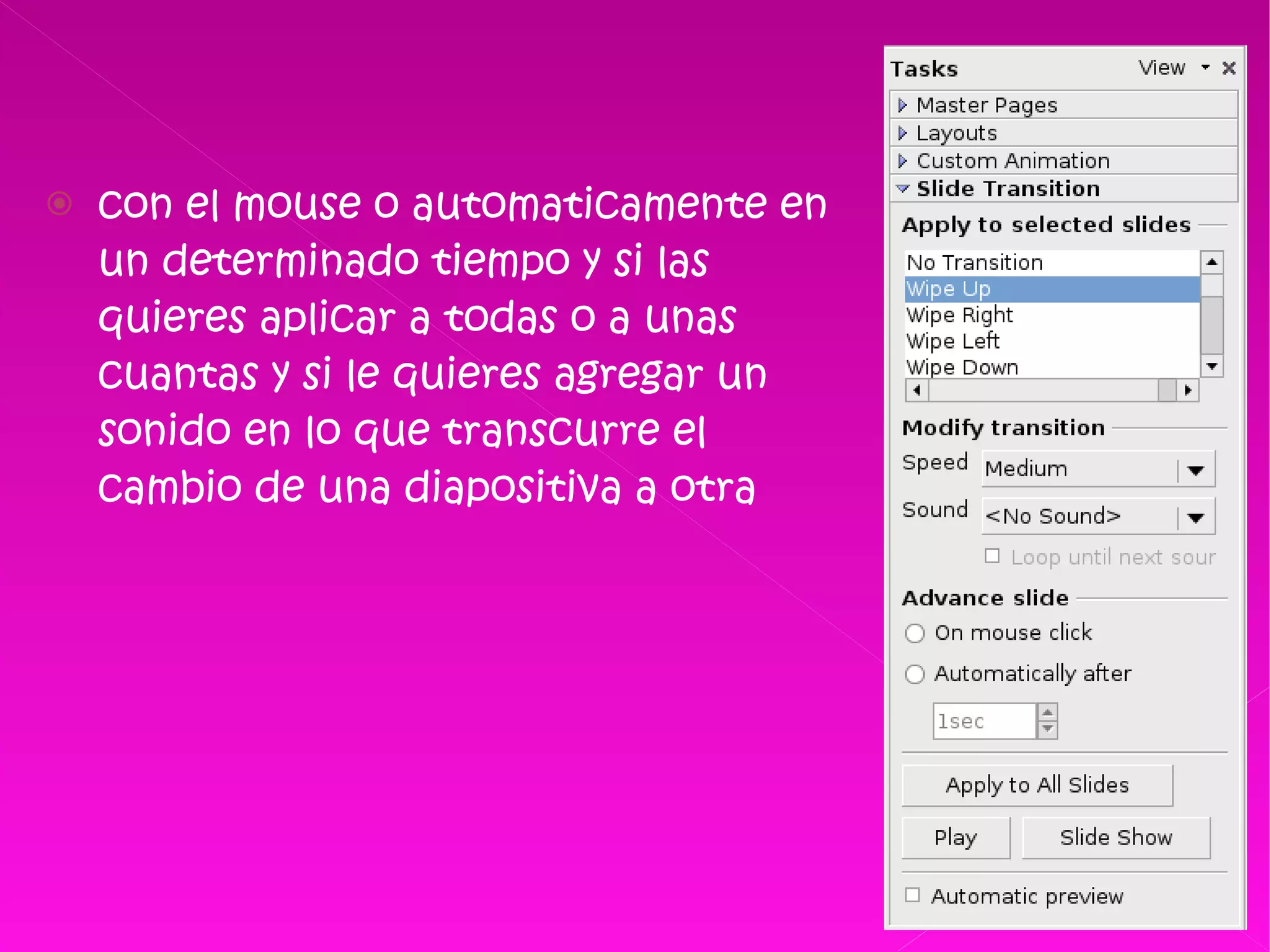 con el mouse o automaticamente en un determinado tiempo y si las quieres aplicar a todas o a unas cuantas y si le quieres agregar un sonido en lo que transcurre el cambio de una diapositiva a otra  
